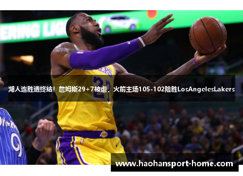 湖人连胜遭终结！詹姆斯29+7被虐，火箭主场105-102险胜LosAngelesLakers