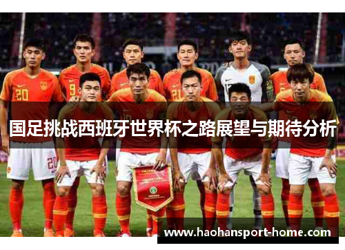 国足挑战西班牙世界杯之路展望与期待分析