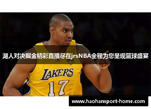 湖人对决掘金精彩直播尽在jrsNBA全程为您呈现篮球盛宴