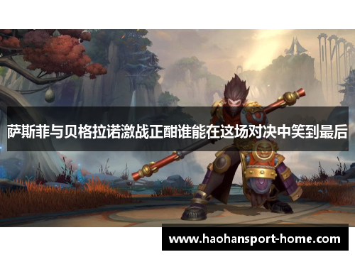 萨斯菲与贝格拉诺激战正酣谁能在这场对决中笑到最后